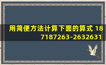 用简便方法计算下面的算式 187187263-263263187